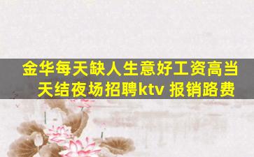 金华每天缺人生意好工资高当天结夜场招聘ktv 报销路费